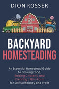 Backyard Homesteading: An Essential Homestead Guide to Growing Food, Raising Chickens, and Creating a Mini-Farm for Self Sufficiency and Prof - Paperback