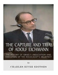 The Capture and Trial of Adolf Eichmann: The History of Israel's Abduction and Execution of the Holocaust's Architect - Paperback