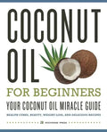 Coconut Oil for Beginners - Your Coconut Oil Miracle Guide: Health Cures, Beauty, Weight Loss, and Delicious Recipes - Paperback