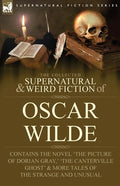 The Collected Supernatural & Weird Fiction of Oscar Wilde-Includes the Novel 'The Picture of Dorian Gray, ' 'Lord Arthur Savile's Crime, ' 'The Canter - Paperback