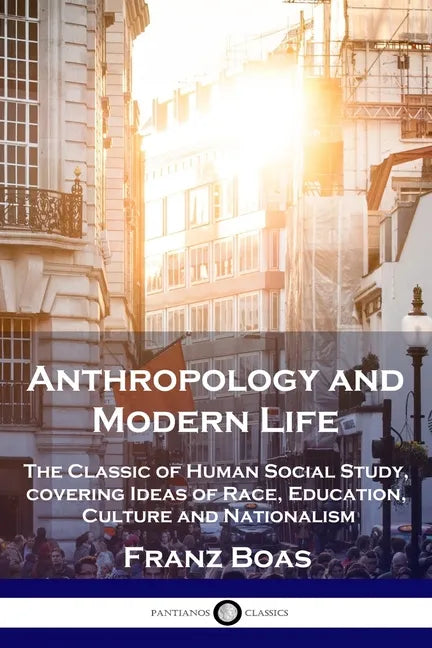 Anthropology and Modern Life: The Classic of Human Social Study, covering Ideas of Race, Education, Culture and Nationalism - Paperback