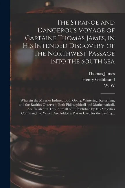 The Strange and Dangerous Voyage of Captaine Thomas James, in His Intended Discovery of the Northwest Passage Into the South Sea [microform]: Wherein - Paperback