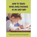 How To Teach Your Child Phonics In An Easy Way: Tips And Tricks For Parents: First Little Readers Guided For Children - Paperback