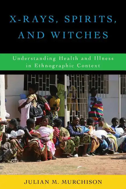 X-Rays, Spirits, and Witches: Understanding Health and Illness in Ethnographic Context - Paperback