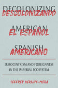 Decolonizing American Spanish: Eurocentrism and Foreignness in the Imperial Ecosystem - Hardcover
