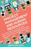 Project Management and Human Resources: How to Use Agile, Scrum, Lean Six Sigma, Kanban and Kaizen for Managing Projects Along with a Guide on Human R - Paperback
