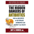 What You Must Know about the Hidden Dangers of Antibiotics: How the Side Effects of Six Popular Antibiotics Can Destroy Your Health - Paperback