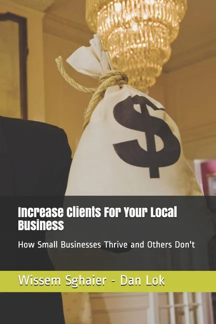 Increase Clients For Your Local Business: How Small Businesses Thrive and Others Don't - Paperback