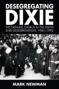 Desegregating Dixie: The Catholic Church in the South and Desegregation, 1945-1992 - Hardcover