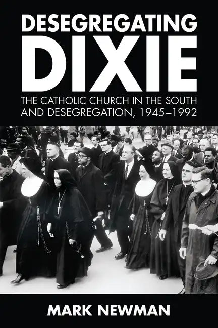 Desegregating Dixie: The Catholic Church in the South and Desegregation, 1945-1992 - Hardcover