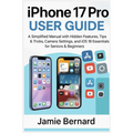 iPhone 17 Pro User Guide: A Simplified Manual with Hidden Features, Tips & Tricks, Camera Settings, and iOS 18 Essentials for Seniors & Beginners - Paperback