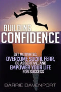 Building Confidence: Get Motivated, Overcome Social Fear, Be Assertive, and Empower Your Life For Success - Paperback