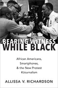 Bearing Witness While Black: African Americans, Smartphones, and the New Protest #Journalism - Paperback
