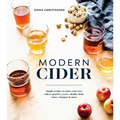 Modern Cider: Simple Recipes to Make Your Own Ciders, Perries, Cysers, Shrubs, Fruit Wines, Vinegars, and More - Hardcover