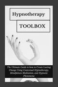 Hypnotherapy Toolbox: The Ultimate Guide to how to Create Lasting Change Using Contextual Hypnotherapy, Mindfulness Meditation and Hypnotic Phenomena - Paperback