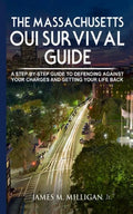 The Massachusetts OUI Survival Guide: A Step-By-By Guide To Defending Against Your Charges And Getting Your Life Back - Paperback