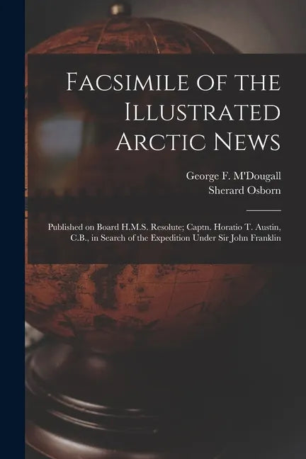 Facsimile of the Illustrated Arctic News [microform]: Published on Board H.M.S. Resolute; Captn. Horatio T. Austin, C.B., in Search of the Expedition - Paperback