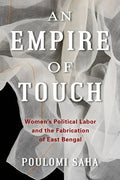 An Empire of Touch: Women's Political Labor and the Fabrication of East Bengal - Paperback