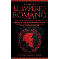 El Imperio Romano: Auge Y Caída De Roma. Explora La Historia, La Mitología, Las Leyendas, Las Batallas Épicas Y Las Vidas De Los Emperado - Paperback