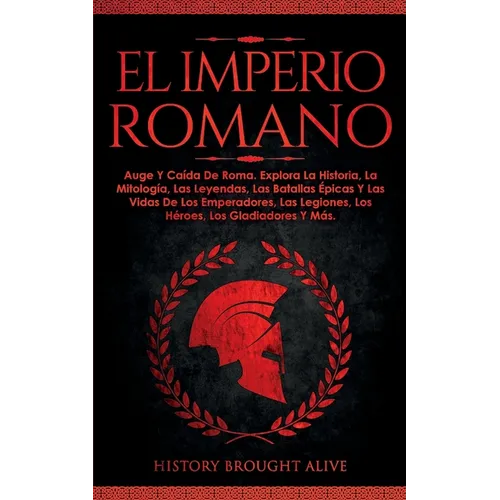 El Imperio Romano: Auge Y Caída De Roma. Explora La Historia, La Mitología, Las Leyendas, Las Batallas Épicas Y Las Vidas De Los Emperado - Paperback