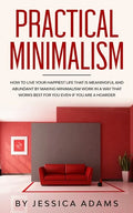 Practical Minimalism: How to Live Your Happiest Life That is Meaningful and Abundant by Making Minimalism Work in a Way That Works Best for - Paperback
