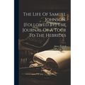 The Life Of Samuel Johnson. [followed By] The Journal Of A Tour To The Hebrides - Paperback