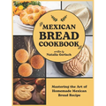Mexican Bread Cookbook: Mastering the Art of Homemade Mexican Bread Recipe - Paperback
