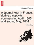 A Journal Kept in France, During a Captivity Commencing April, 1805, and Ending May, 1814 - Paperback
