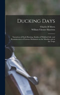 Ducking Days: Narratives of Duck Hunting, Studies of Wildfowl Life, and Reminiscences of Famous Marksmen on the Marshes and at the Traps - Hardcover