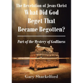 The Revelation of Jesus Christ: What Did God Beget That Became Begotten? Part of the Mystery of Godliness - Paperback