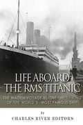 Life Aboard the RMS Titanic: The Maiden Voyage Before the Sinking of the World's Most Famous Ship - Paperback