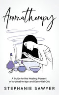 Aromatherapy: A Guide to the Healing Powers of Aromatherapy and Essential Oils - Hardcover