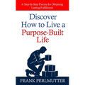 Discover How to Live a Purpose-Built Life: A Step-by-Step Process for Obtaining Lasting Fulfillment - Paperback