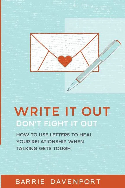 Write It Out, Don't Fight It Out: How to Use Letters to Heal Your Relationship When Talking Gets Tough - Paperback