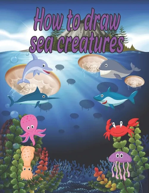 How to Draw sea creatures: how to draw for kids step by step Dolphin Octopus Fish crap shark Sea Creature Activities - Paperback