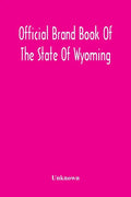 Official Brand Book Of The State Of Wyoming, Showing All The Brands On Cattle, Horses, Mules, Asses And Sheep, Recorded Under The Provisions Of The Ac - Paperback