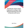The Miracles of Jesus Christ Explained According to Their Spiritual Meaning in the Way of Question and Answer - Paperback