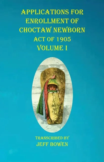 Applications For Enrollment of Choctaw Newborn Act of 1905 Volume I - Paperback
