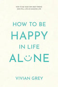 How to Be Happy in Life Alone: How to Be Your Own Best Friend and Still Live an Amazing Life - Paperback