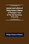 Journal and Letters of Philip Vickers Fithian: A Plantation Tutor of the Old Dominion, 1773-1774. - Paperback