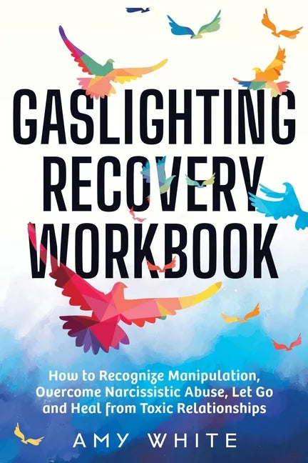 Gaslighting Recovery Workbook: How to Recognize Manipulation, Overcome Narcissistic Abuse, Let Go, and Heal from Toxic Relationships - Paperback