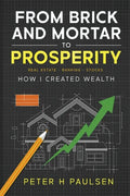 From Brick and Mortar to Prosperity: How I Created Wealth: Real Estate - Banking - Stocks - Paperback