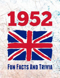 1952 Fun Facts And Trivia: Yearbook containing everything you ever wanted to know about what happened in the United Kingdom in 1952 - A perfect gift f - Paperback