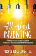 All About Inventing: Everything You Need To Know About Patents From a Former USPTO Patent Examiner & Patent Attorney! - Paperback