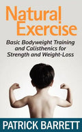 Natural Exercise: Basic Bodyweight Training and Calisthenics for Strength and Weight-loss - Paperback