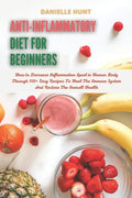 Anti-Inflammatory Diet For Beginners: How to Decrease Inflammation Level in Human Body Through 100+ Easy Recipes To Heal The Immune System And Restore - Paperback