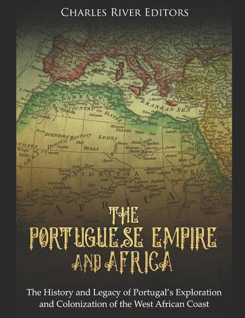 The Portuguese Empire and Africa: The History and Legacy of Portugal's Exploration and Colonization of the West African Coast - Paperback