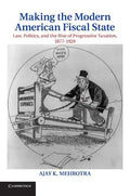 Making the Modern American Fiscal State: Law, Politics, and the Rise of Progressive Taxation, 1877 1929 - Paperback