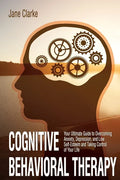 Cognitive Behavioral Therapy: Your Ultimate Guide to Overcoming Anxiety, Depression, and Low Self-Esteem and Taking Control of Your Life - Paperback