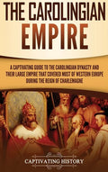 The Carolingian Empire: A Captivating Guide to the Carolingian Dynasty and Their Large Empire That Covered Most of Western Europe During the R - Hardcover